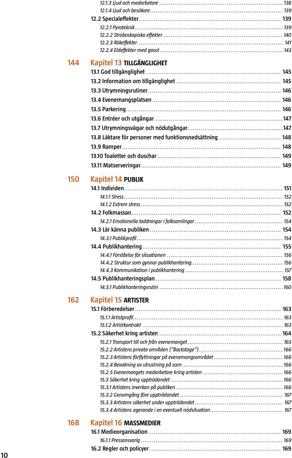 ..147 13.7 Utrymningsvägar och nödutgångar...147 13.8 Läktare för personer med funktionsnedsättning... 148 13.9 Ramper... 148 13.10 Toaletter och duschar... 149 13.11 Matserveringar.