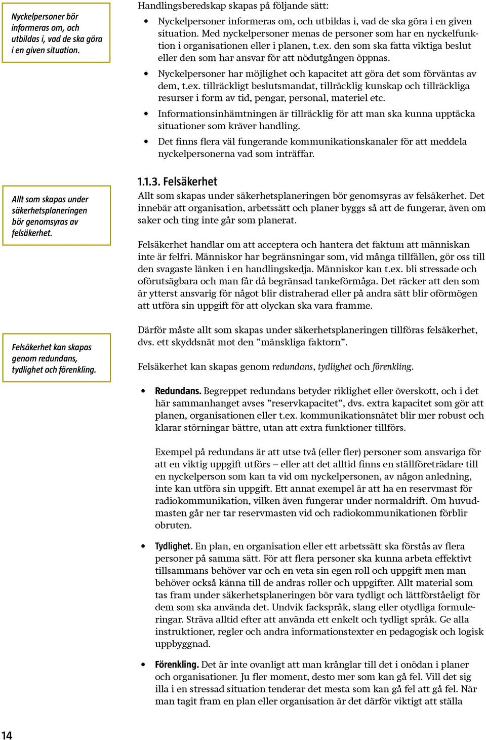 Med nyckelpersoner menas de personer som har en nyckelfunktion i organisationen eller i planen, t.ex. den som ska fatta viktiga beslut eller den som har ansvar för att nödutgången öppnas.