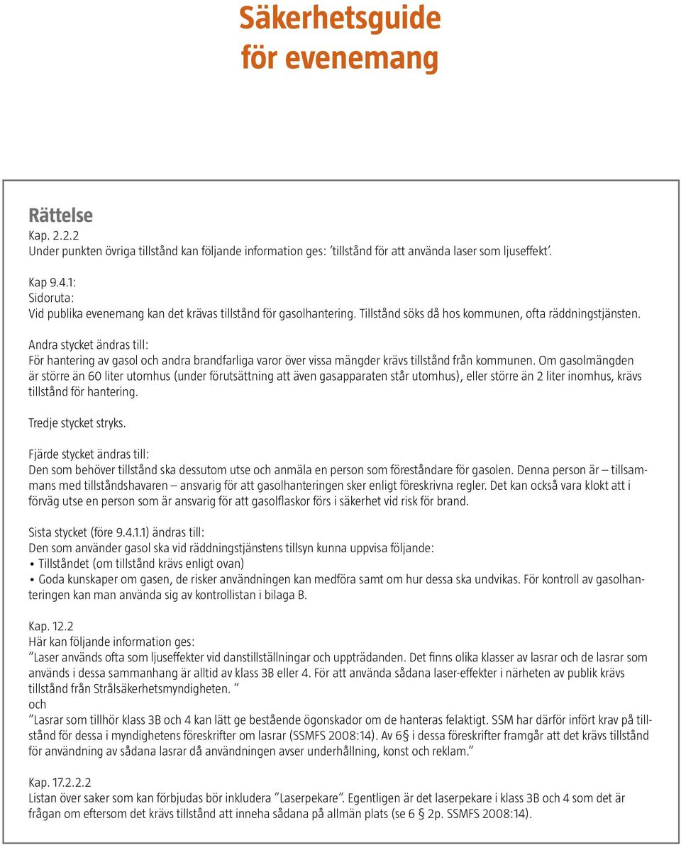 Andra stycket ändras till: För hantering av gasol och andra brandfarliga varor över vissa mängder krävs tillstånd från kommunen.