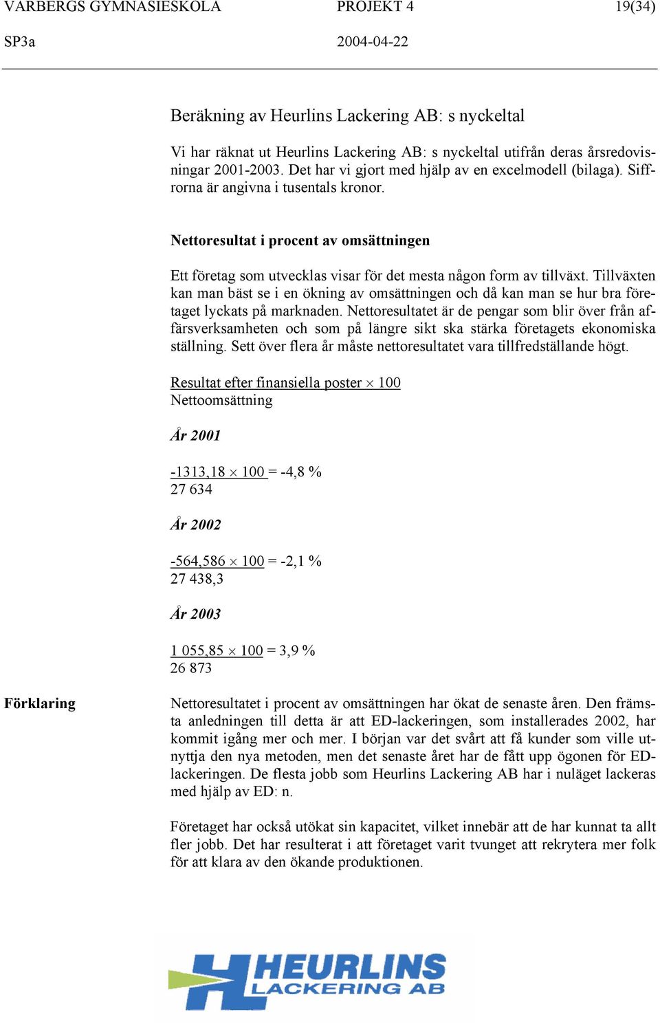 Nettoresultat i procent av omsättningen Ett företag som utvecklas visar för det mesta någon form av tillväxt.