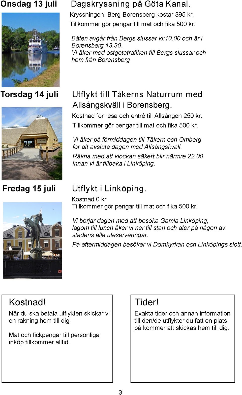 Kostnad för resa och entré till Allsången 250 kr. Tillkommer gör pengar till mat och fika 500 kr. Vi åker på förmiddagen till Tåkern och Omberg för att avsluta dagen med Allsångskväll.