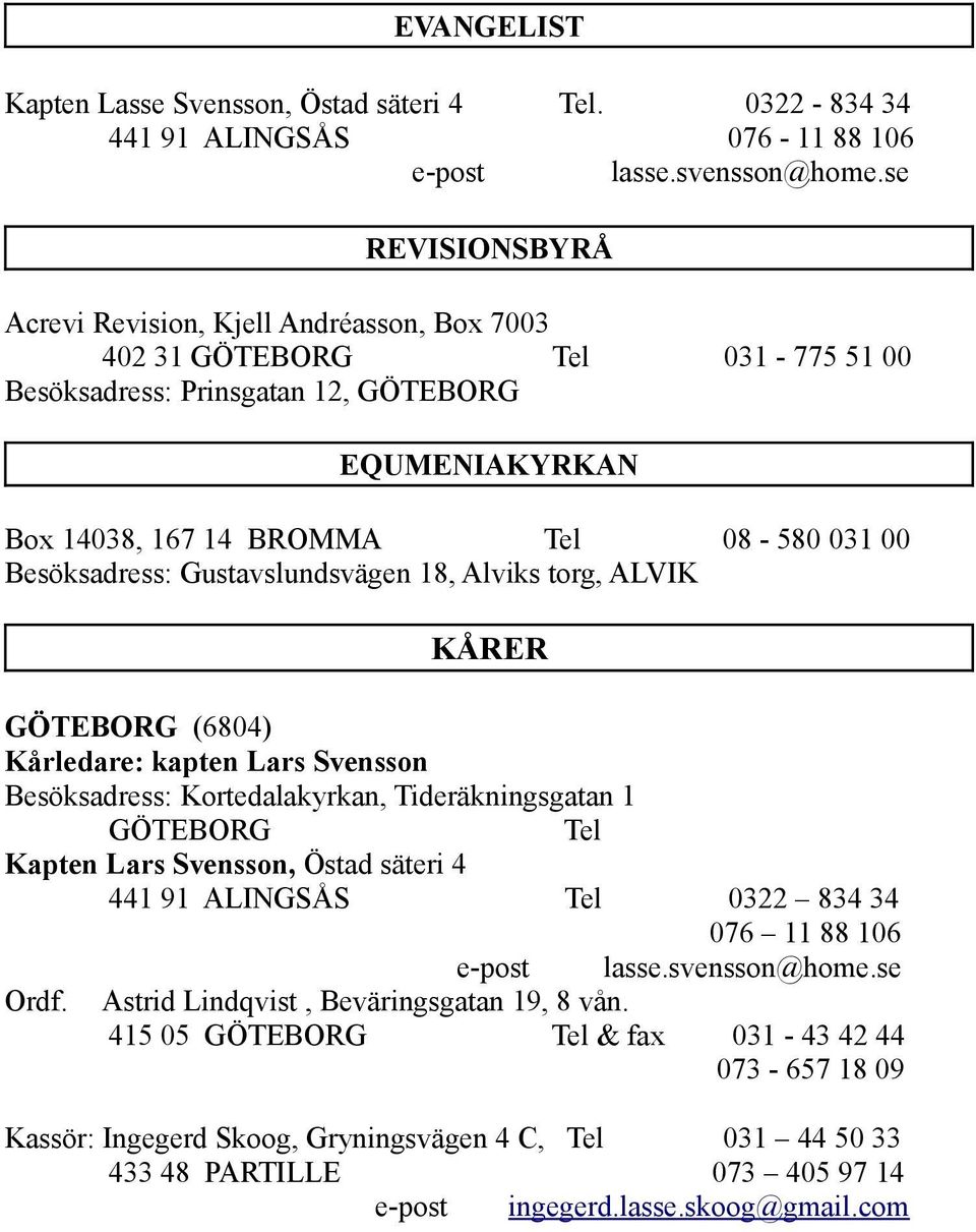 Besöksadress: Gustavslundsvägen 18, Alviks torg, ALVIK KÅRER GÖTEBORG (6804) Kårledare: kapten Lars Svensson Besöksadress: Kortedalakyrkan, Tideräkningsgatan 1 GÖTEBORG Tel Kapten Lars Svensson,