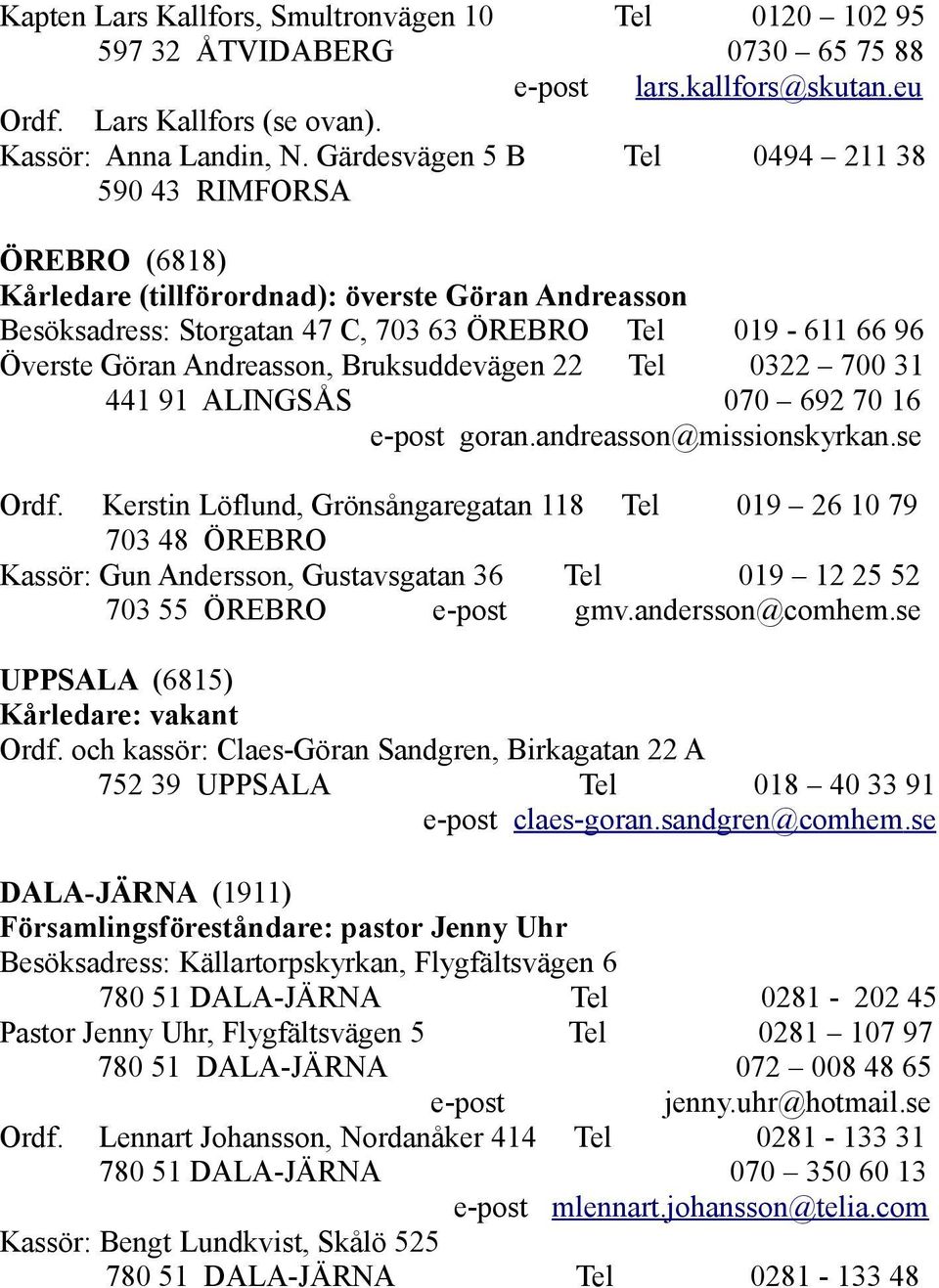 Andreasson, Bruksuddevägen 22 Tel 0322 700 31 441 91 ALINGSÅS 070 692 70 16 e-post goran.andreasson@missionskyrkan.se Ordf.