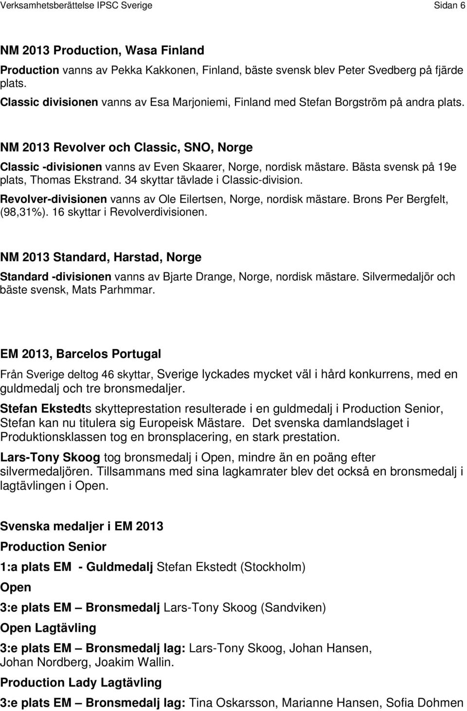 Bästa svensk på 19e plats, Thomas Ekstrand. 34 skyttar tävlade i Classic-division. Revolver-divisionen vanns av Ole Eilertsen, Norge, nordisk mästare. Brons Per Bergfelt, (98,31%).