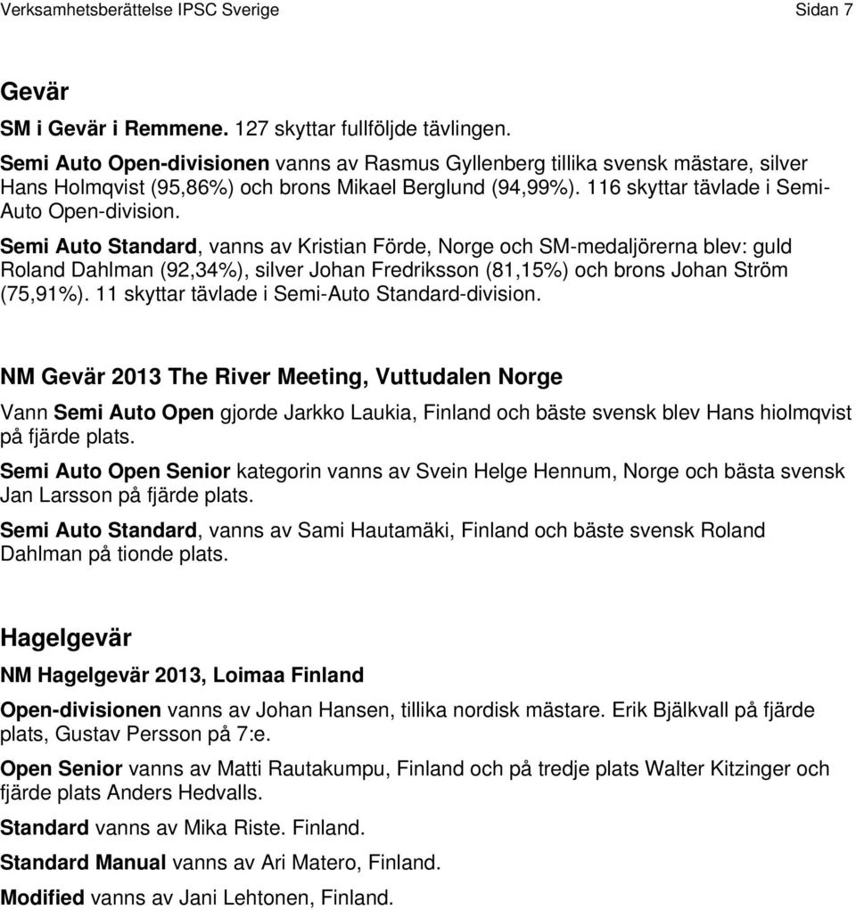 Semi Auto Standard, vanns av Kristian Förde, Norge och SM-medaljörerna blev: guld Roland Dahlman (92,34%), silver Johan Fredriksson (81,15%) och brons Johan Ström (75,91%).