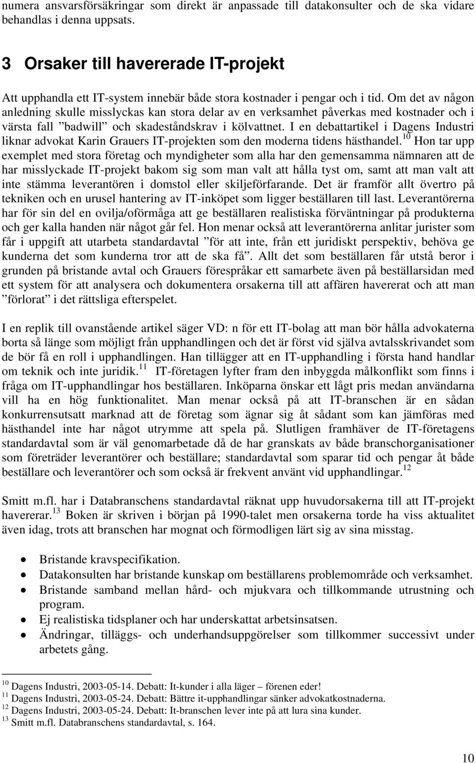 Om det av någon anledning skulle misslyckas kan stora delar av en verksamhet påverkas med kostnader och i värsta fall badwill och skadeståndskrav i kölvattnet.