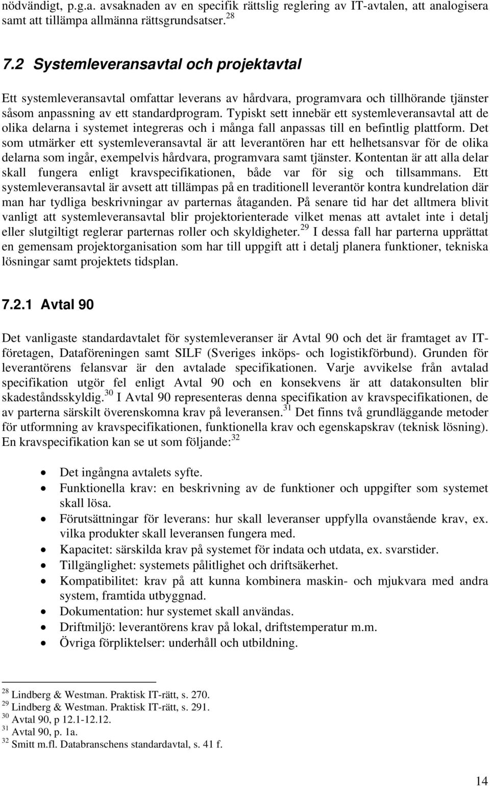 Typiskt sett innebär ett systemleveransavtal att de olika delarna i systemet integreras och i många fall anpassas till en befintlig plattform.