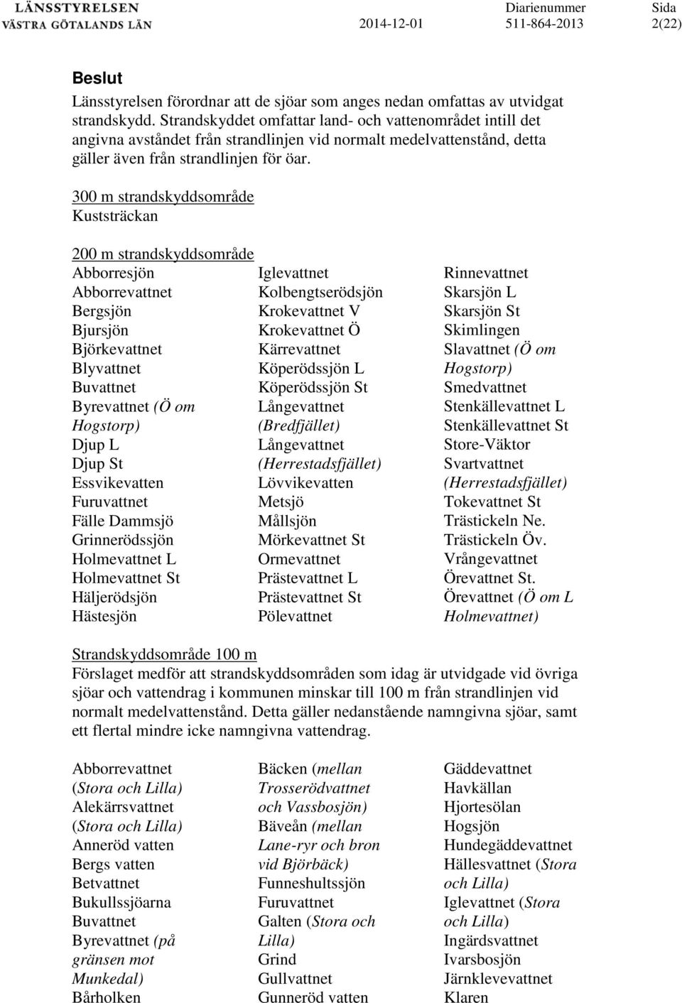 300 m strandskyddsområde Kuststräckan 200 m strandskyddsområde Abborresjön Abborrevattnet Bergsjön Bjursjön Björkevattnet Blyvattnet Buvattnet Byrevattnet (Ö om Hogstorp) Djup L Djup St Essvikevatten