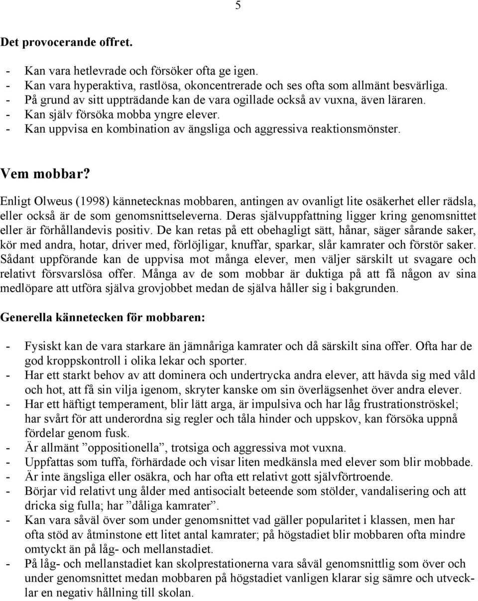 Vem mobbar? Enligt Olweus (1998) kännetecknas mobbaren, antingen av ovanligt lite osäkerhet eller rädsla, eller också är de som genomsnittseleverna.