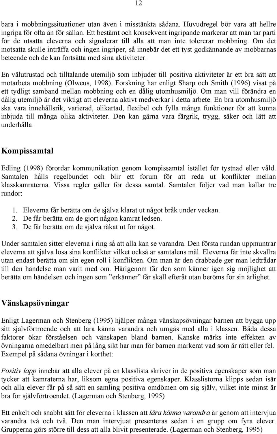 Om det motsatta skulle inträffa och ingen ingriper, så innebär det ett tyst godkännande av mobbarnas beteende och de kan fortsätta med sina aktiviteter.