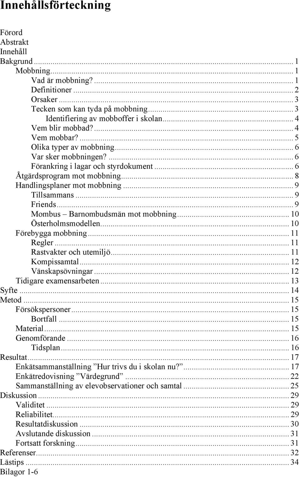 .. 9 Tillsammans... 9 Friends... 9 Mombus Barnombudsmän mot mobbning... 10 Österholmsmodellen... 10 Förebygga mobbning... 11 Regler... 11 Rastvakter och utemiljö... 11 Kompissamtal.