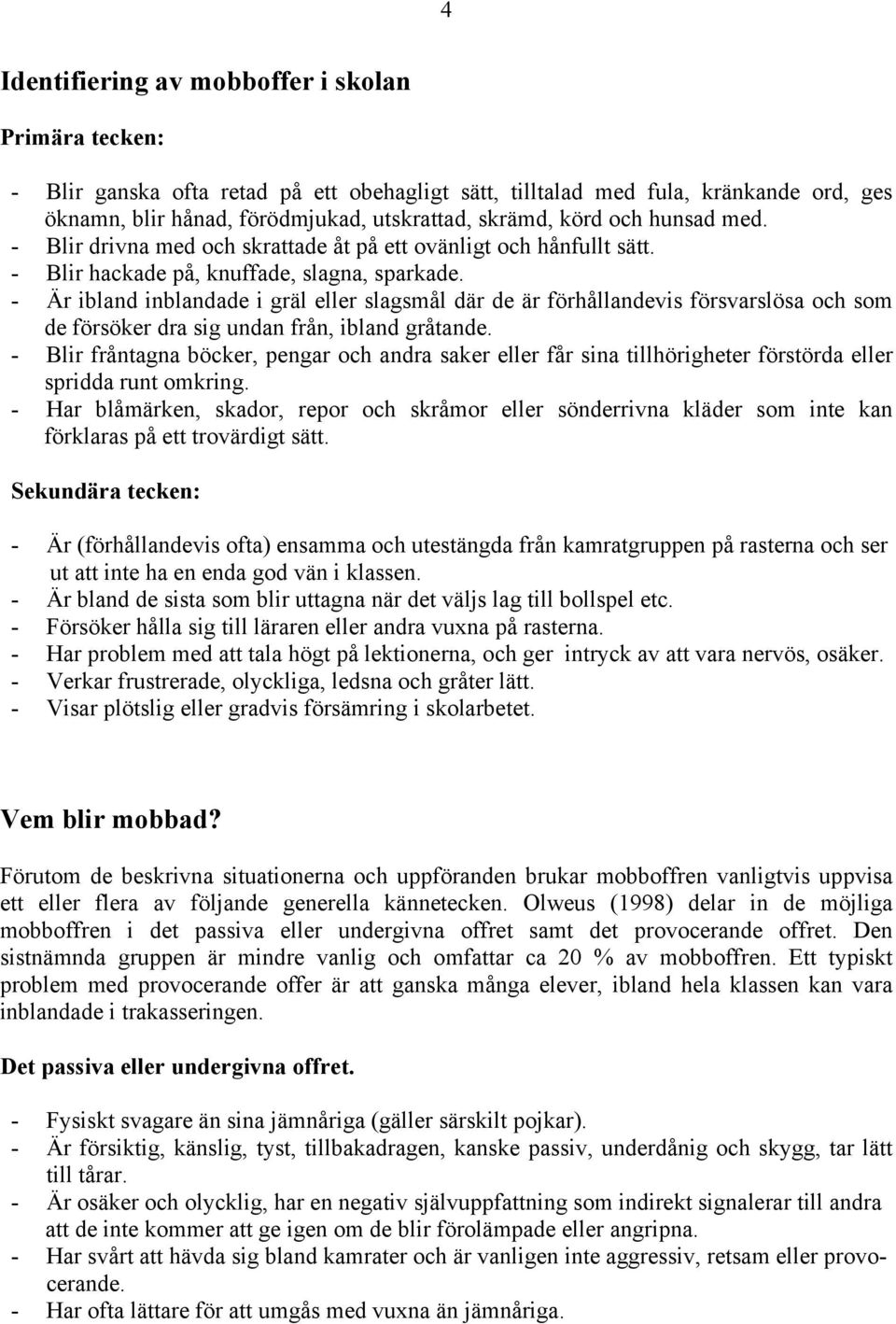 - Är ibland inblandade i gräl eller slagsmål där de är förhållandevis försvarslösa och som de försöker dra sig undan från, ibland gråtande.