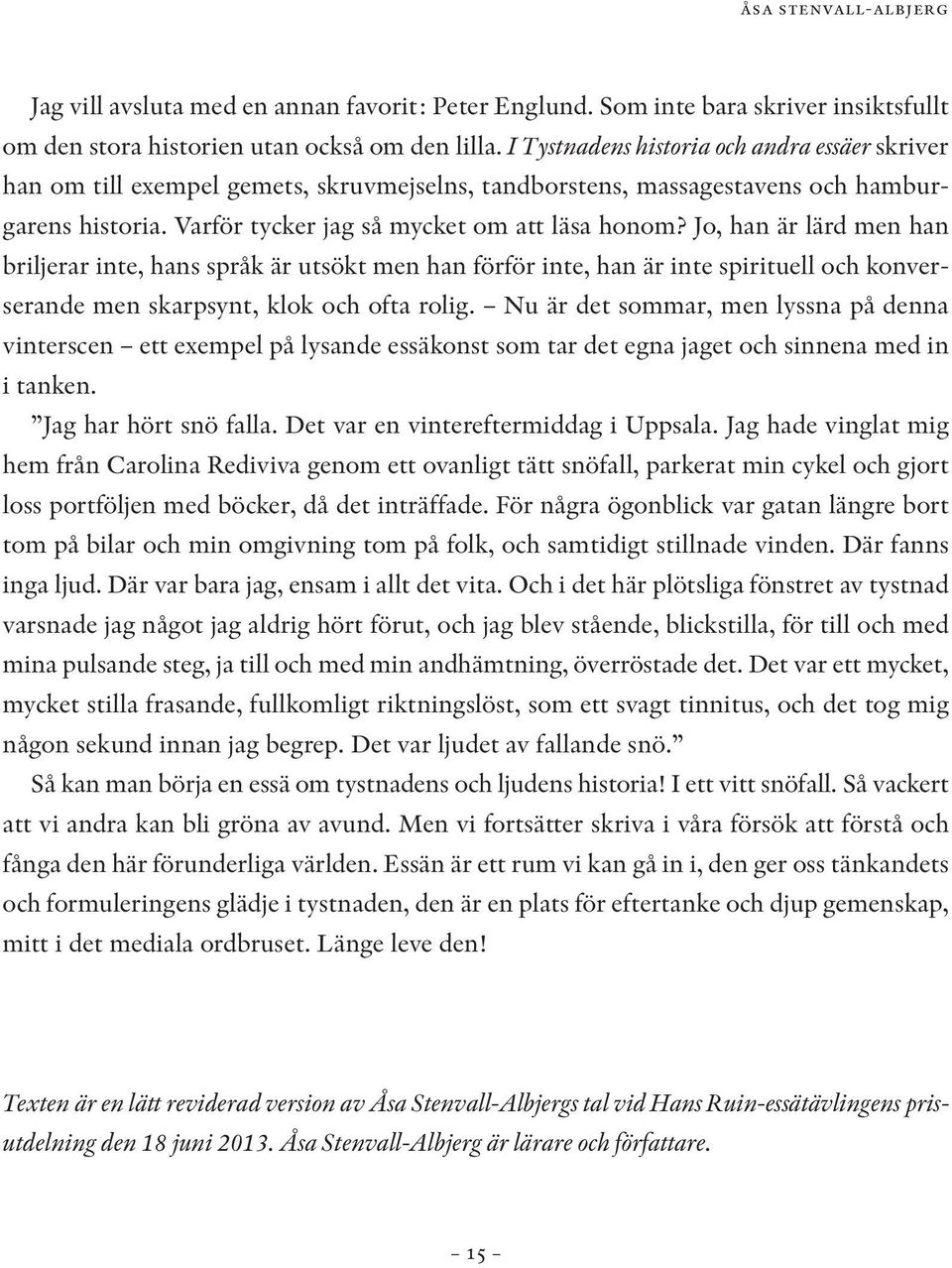 Jo, han är lärd men han briljerar inte, hans språk är utsökt men han förför inte, han är inte spirituell och konverserande men skarpsynt, klok och ofta rolig.