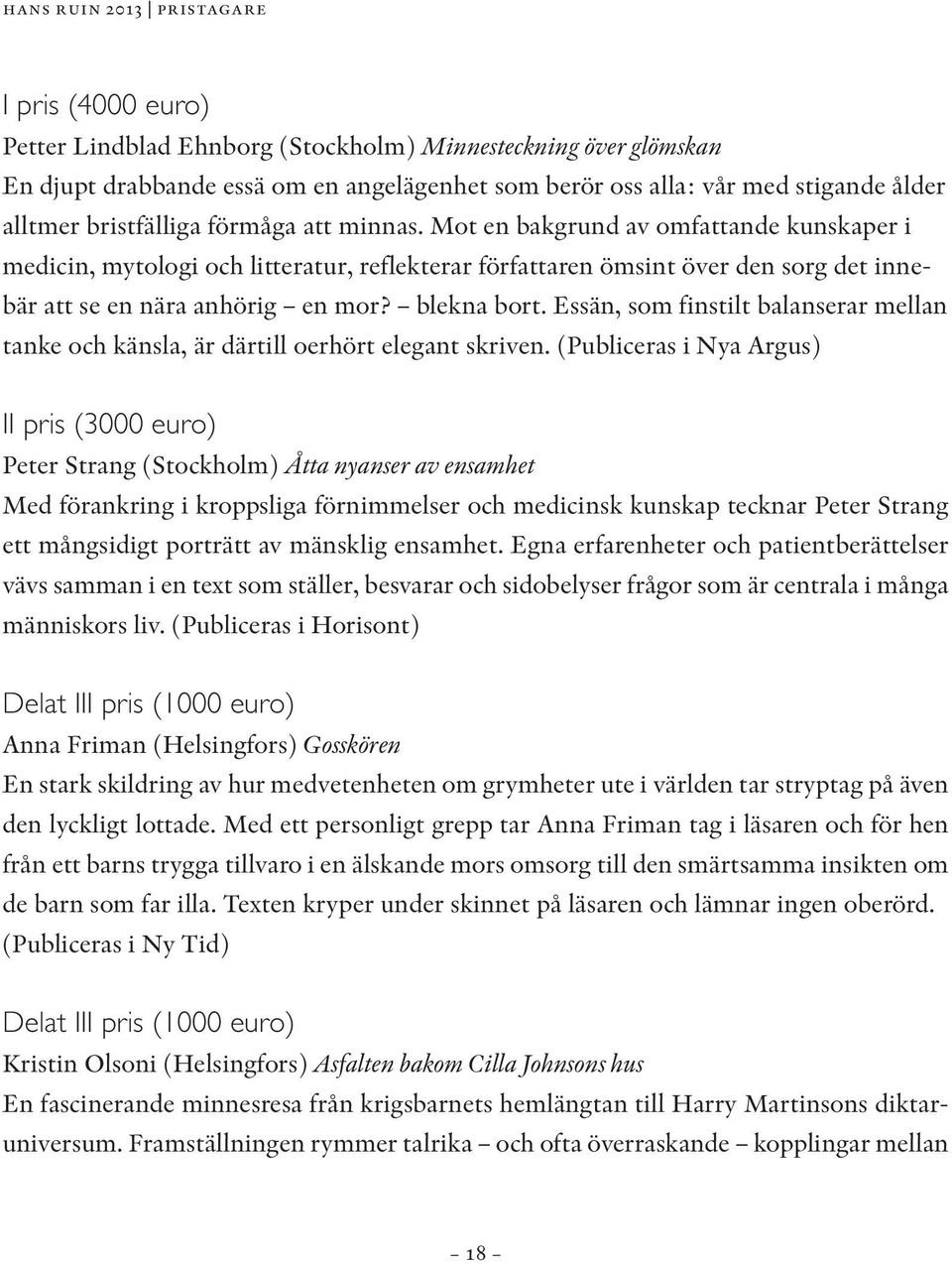 Mot en bakgrund av omfattande kunskaper i medicin, mytologi och litteratur, reflekterar författaren ömsint över den sorg det innebär att se en nära anhörig en mor? blekna bort.