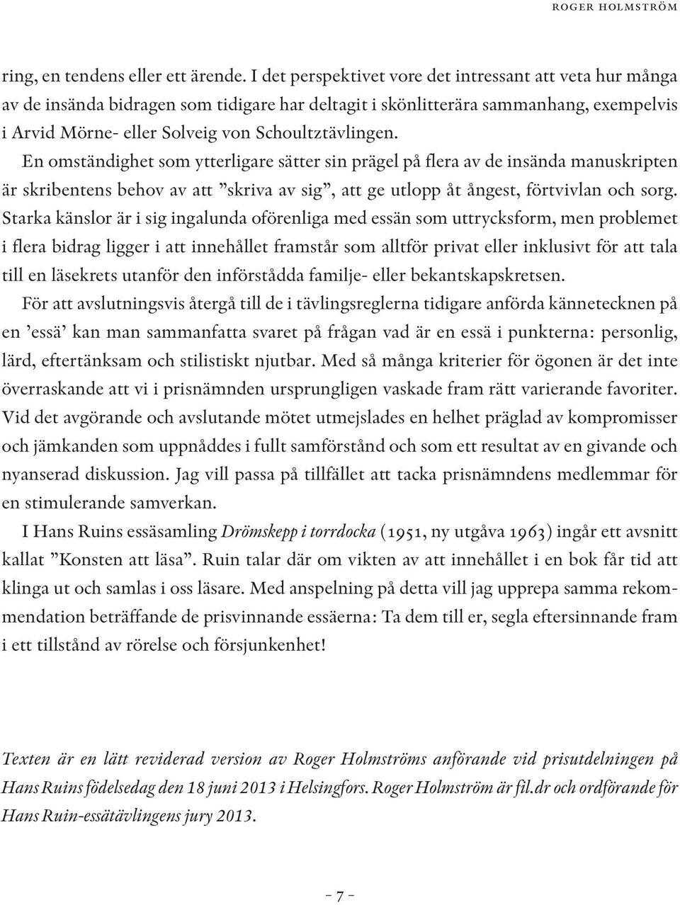 En omständighet som ytterligare sätter sin prägel på flera av de insända manuskripten är skribentens behov av att skriva av sig, att ge utlopp åt ångest, förtvivlan och sorg.