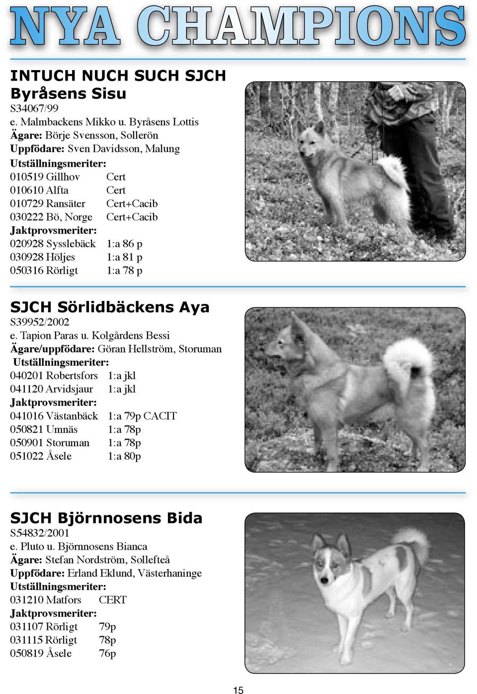 Jaktprovsmeriter: 020928 Sysslebäck 1:a 86 p 030928 Höljes 1:a 81 p 050316 Rörligt 1:a 78 p SJCH Sörlidbäckens Aya S39952/2002 e. Tapion Paras u.