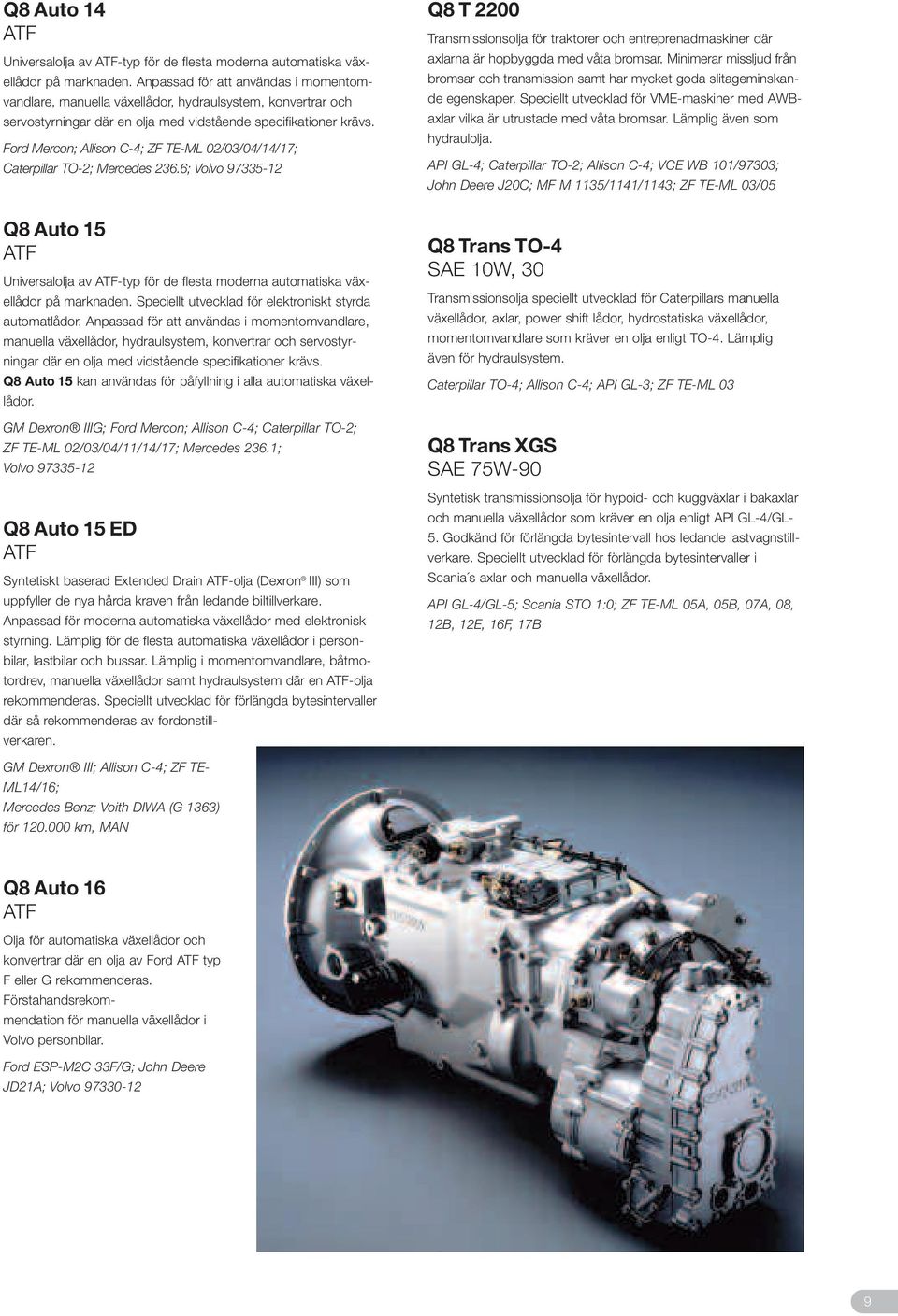 Ford Mercon; Allison C-4; ZF TE-ML 02/03/04/14/17; Caterpillar TO-2; Mercedes 236.6; Volvo 97335-12 Q8 Auto 15 ATF Universalolja av ATF-typ för de flesta moderna automatiska växellådor på marknaden.