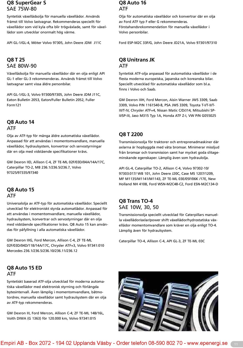 Q8 Auto 16 ATF Olja för automatiska växellådor och konvertrar där en olja av Ford ATF typ F eller G rekommenderas. Förstahandsrekommendation för manuella växellådor i Volvo personbilar.