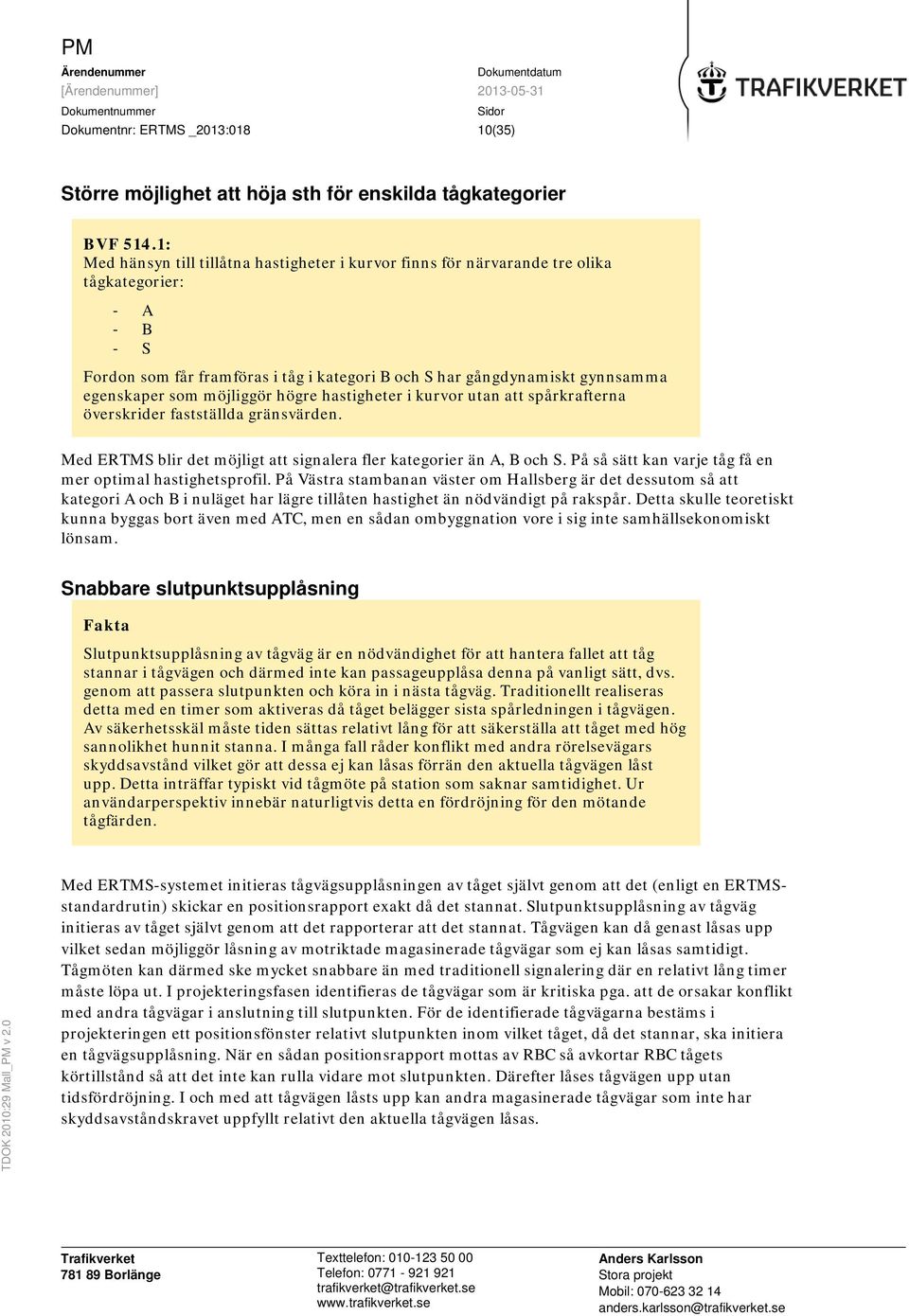 möjliggör högre hastigheter i kurvor utan att spårkrafterna överskrider fastställda gränsvärden. Med ERTMS blir det möjligt att signalera fler kategorier än A, B och S.