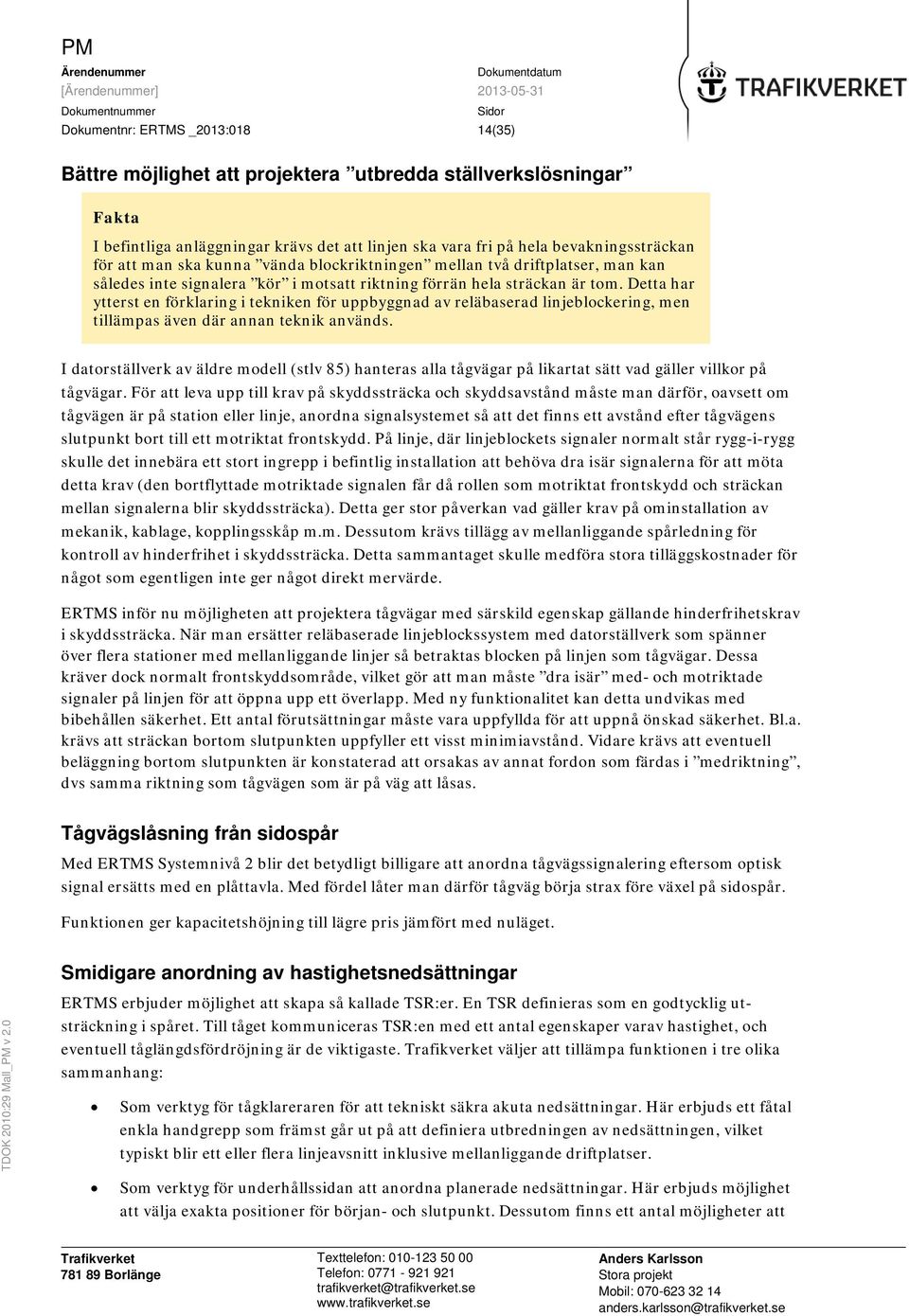 förrän hela sträckan är tom. Detta har ytterst en förklaring i tekniken för uppbyggnad av reläbaserad linjeblockering, men tillämpas även där annan teknik används.