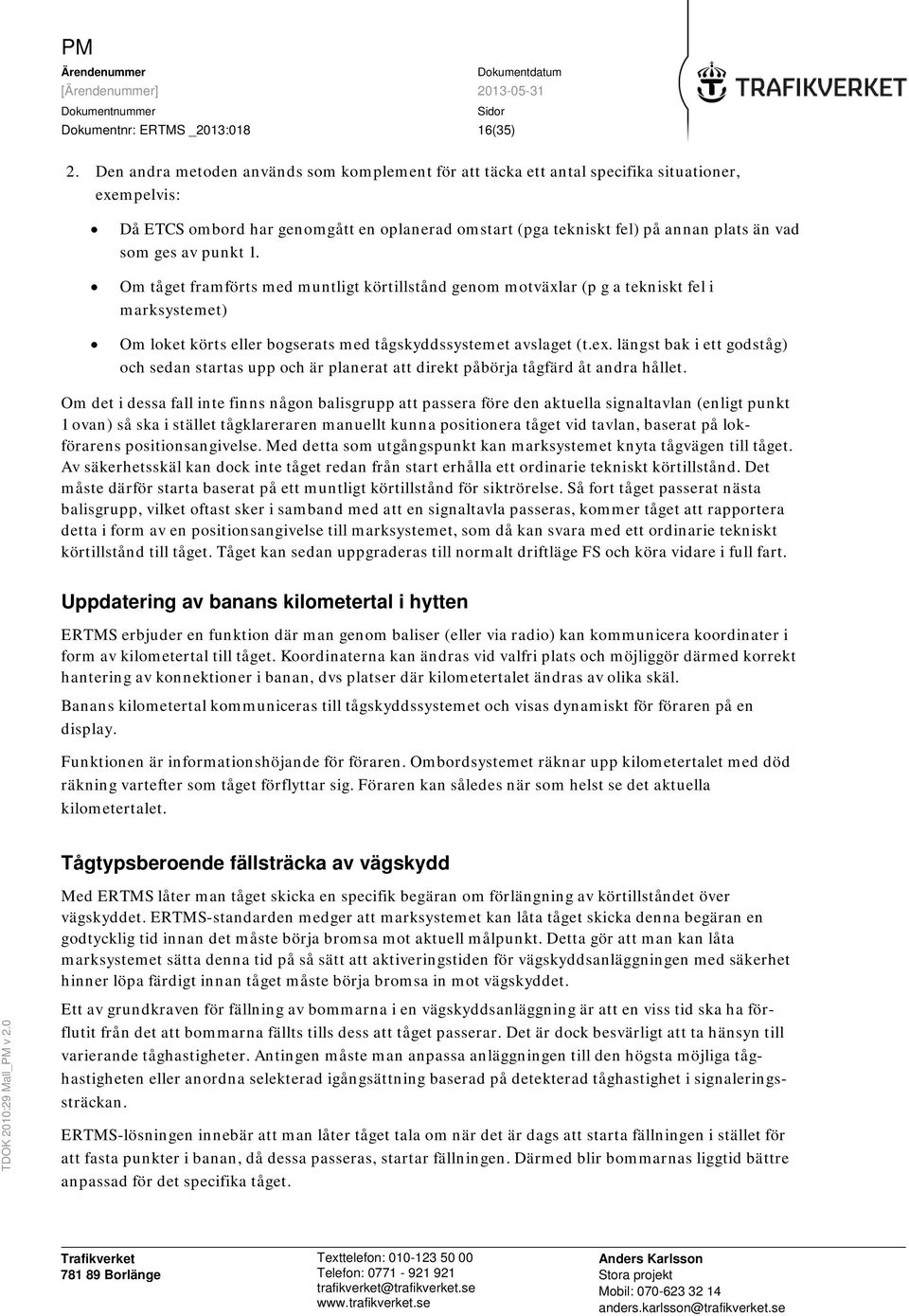 av punkt 1. Om tåget framförts med muntligt körtillstånd genom motväxlar (p g a tekniskt fel i marksystemet) Om loket körts eller bogserats med tågskyddssystemet avslaget (t.ex.