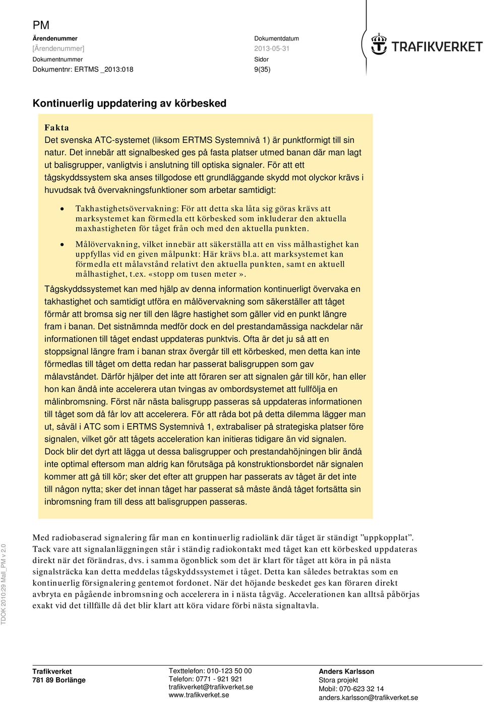 För att ett tågskyddssystem ska anses tillgodose ett grundläggande skydd mot olyckor krävs i huvudsak två övervakningsfunktioner som arbetar samtidigt: Takhastighetsövervakning: För att detta ska