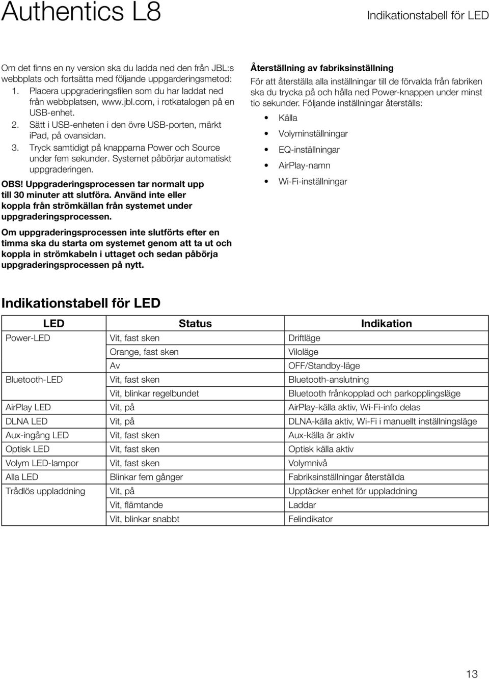 Tryck samtidigt på knapparna Power och Source under fem sekunder. Systemet påbörjar automatiskt uppgraderingen. OBS! Uppgraderingsprocessen tar normalt upp till 30 minuter att slutföra.