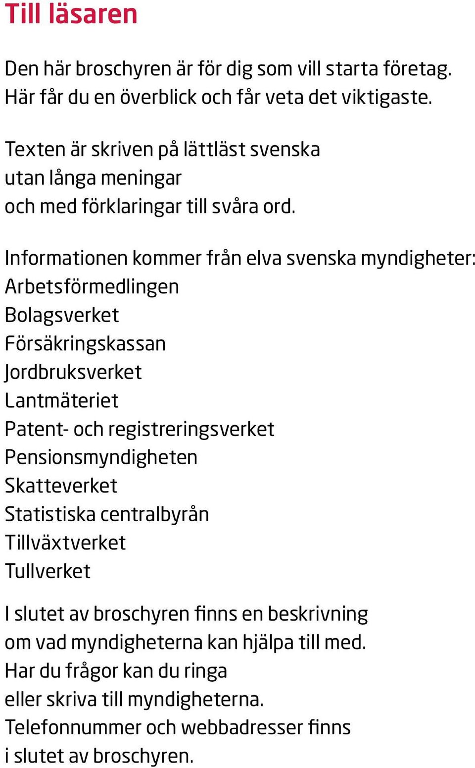 Informationen kommer från elva svenska myndigheter: Arbetsförmedlingen Bolagsverket Försäkringskassan Jordbruksverket Lantmäteriet Patent- och registreringsverket