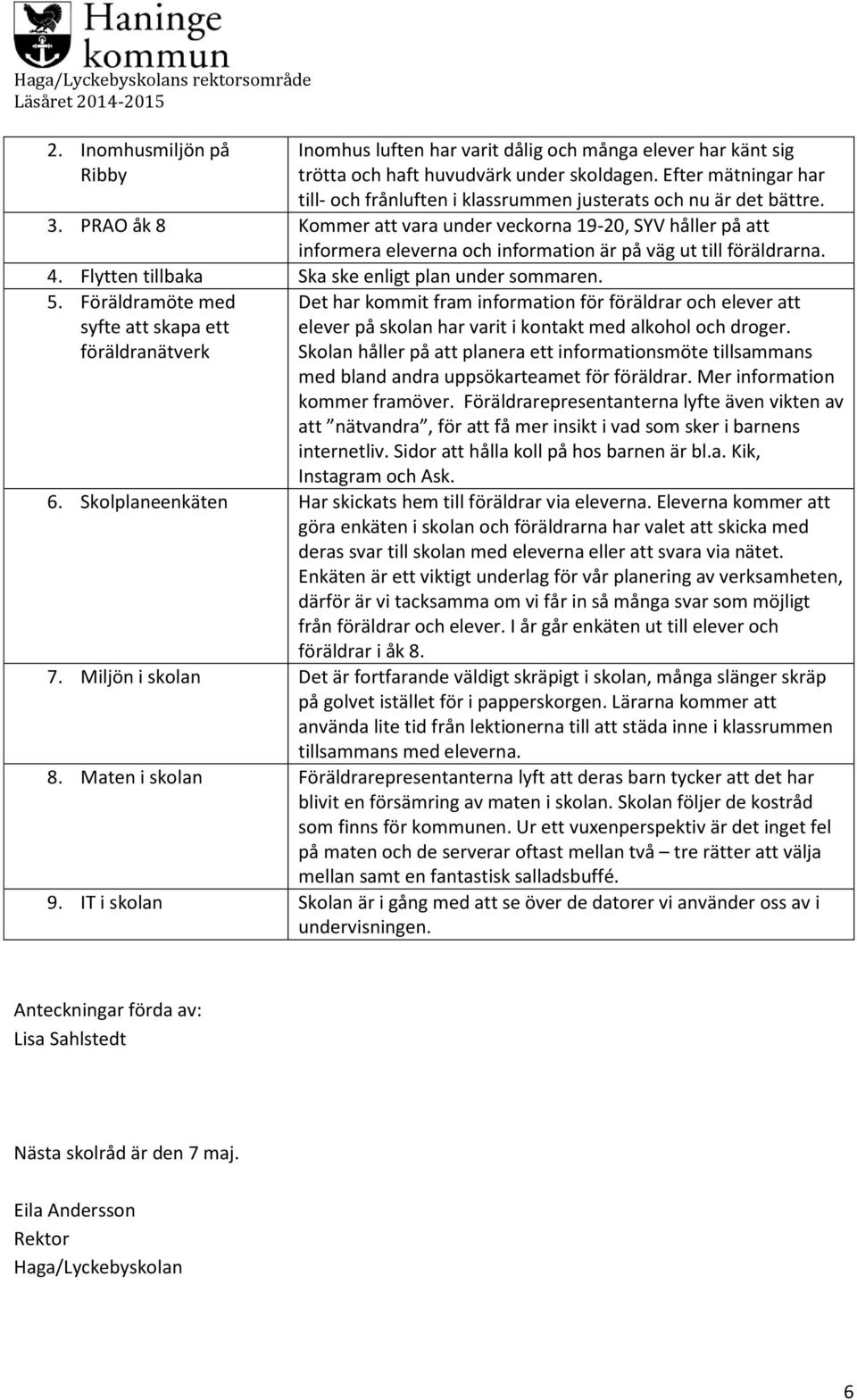 PRAO åk 8 Kommer att vara under veckorna 19-20, SYV håller på att informera eleverna och information är på väg ut till föräldrarna. 4. Flytten tillbaka Ska ske enligt plan under sommaren. 5.