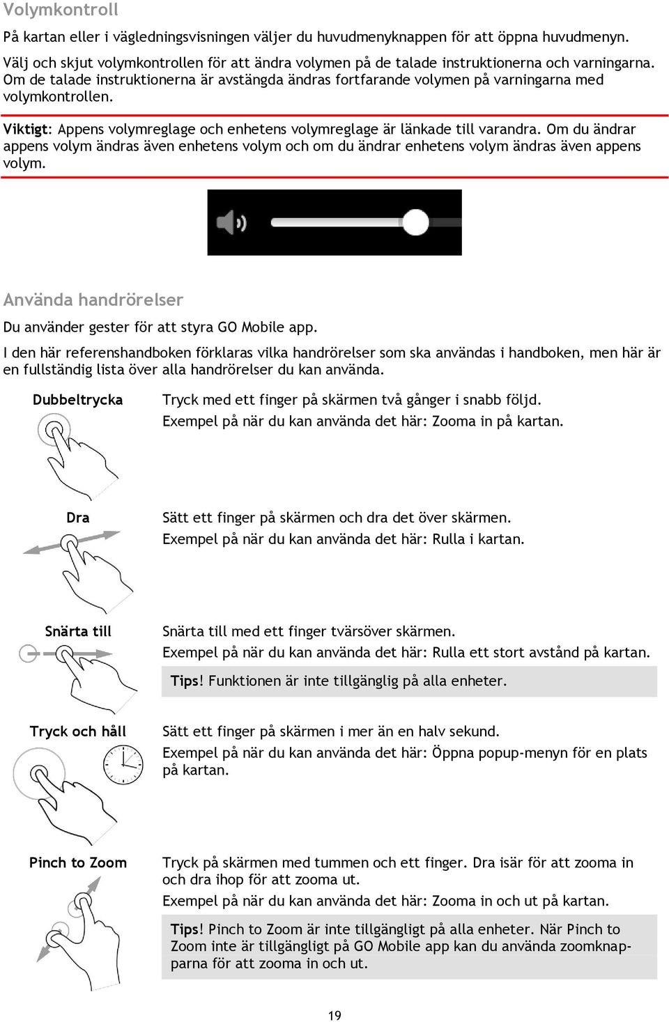 Om de talade instruktionerna är avstängda ändras fortfarande volymen på varningarna med volymkontrollen. Viktigt: Appens volymreglage och enhetens volymreglage är länkade till varandra.