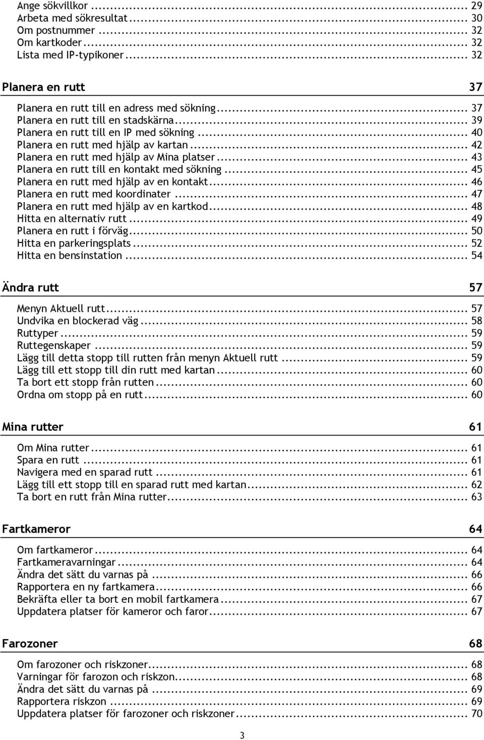 .. 43 Planera en rutt till en kontakt med sökning... 45 Planera en rutt med hjälp av en kontakt... 46 Planera en rutt med koordinater... 47 Planera en rutt med hjälp av en kartkod.