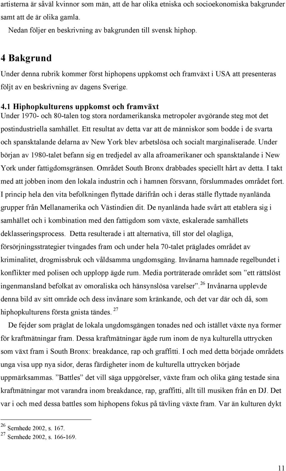 1 Hiphopkulturens uppkomst och framväxt Under 1970- och 80-talen tog stora nordamerikanska metropoler avgörande steg mot det postindustriella samhället.