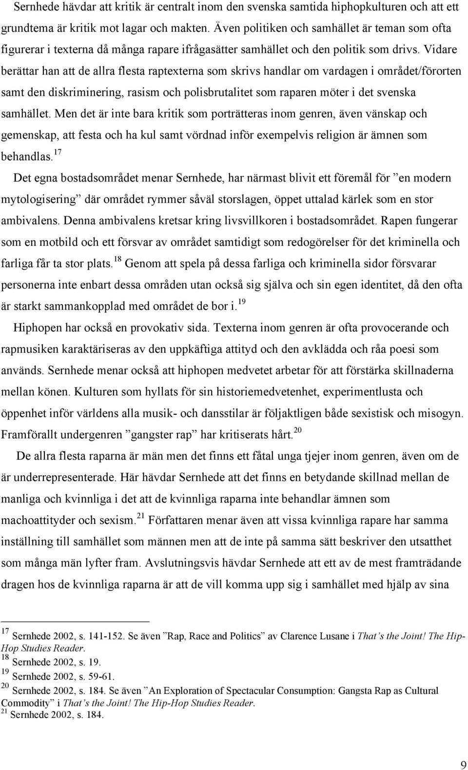 Vidare berättar han att de allra flesta raptexterna som skrivs handlar om vardagen i området/förorten samt den diskriminering, rasism och polisbrutalitet som raparen möter i det svenska samhället.