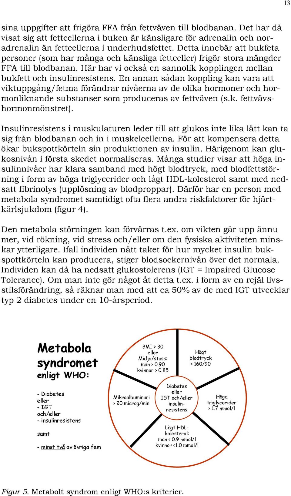 En annan sådan koppling kan vara att viktuppgång/fetma förändrar nivåerna av de olika hormoner och hormonliknande substanser som produceras av fettväven (s.k. fettvävshormonmönstret).