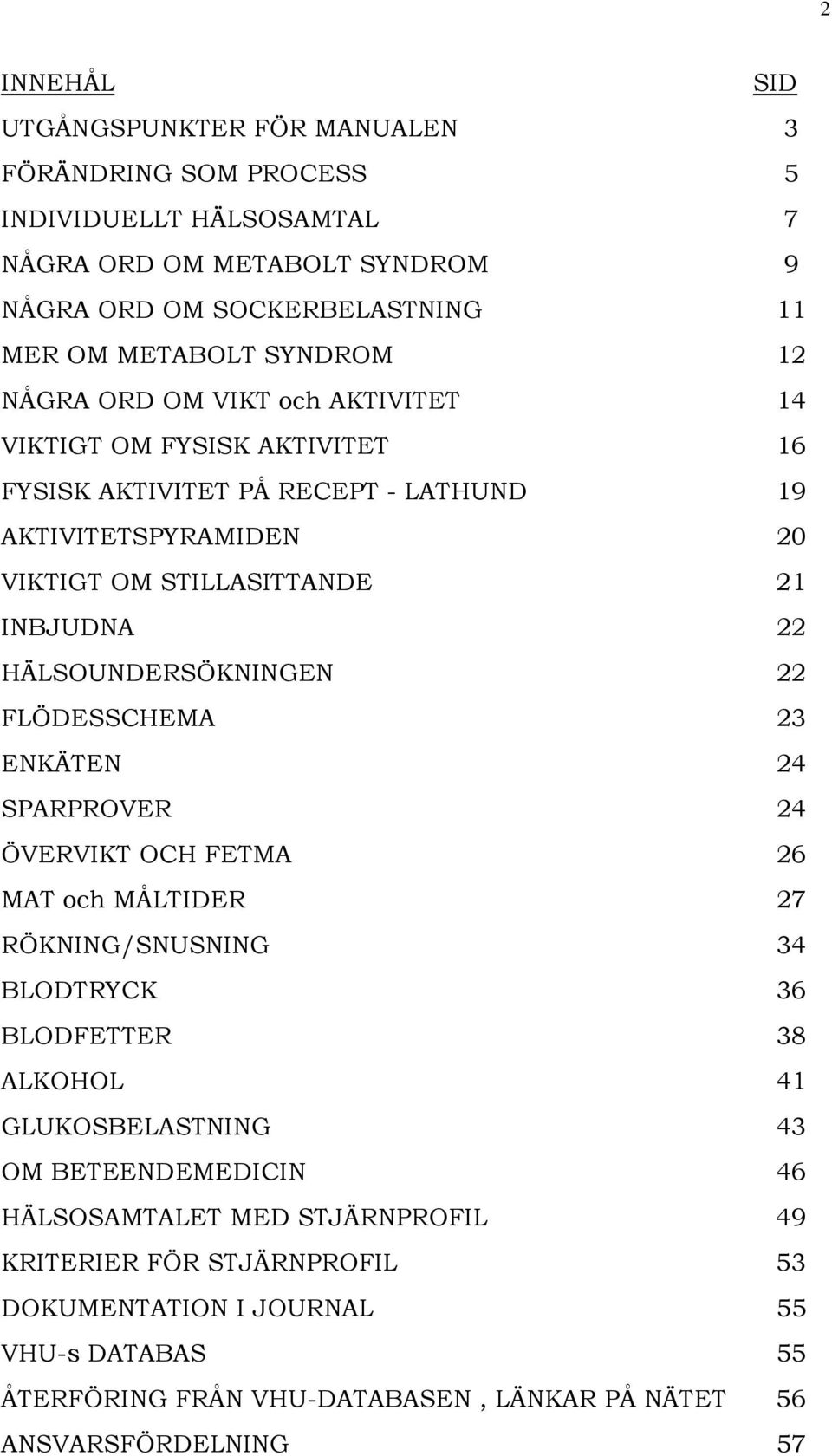 HÄLSOUNDERSÖKNINGEN 22 FLÖDESSCHEMA 23 ENKÄTEN 24 SPARPROVER 24 ÖVERVIKT OCH FETMA 26 MAT och MÅLTIDER 27 RÖKNING/SNUSNING 34 BLODTRYCK 36 BLODFETTER 38 ALKOHOL 41 GLUKOSBELASTNING 43