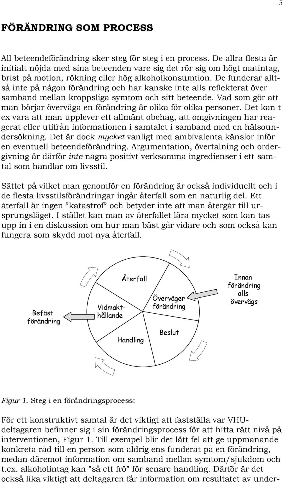 De funderar alltså inte på någon förändring och har kanske inte alls reflekterat över samband mellan kroppsliga symtom och sitt beteende.