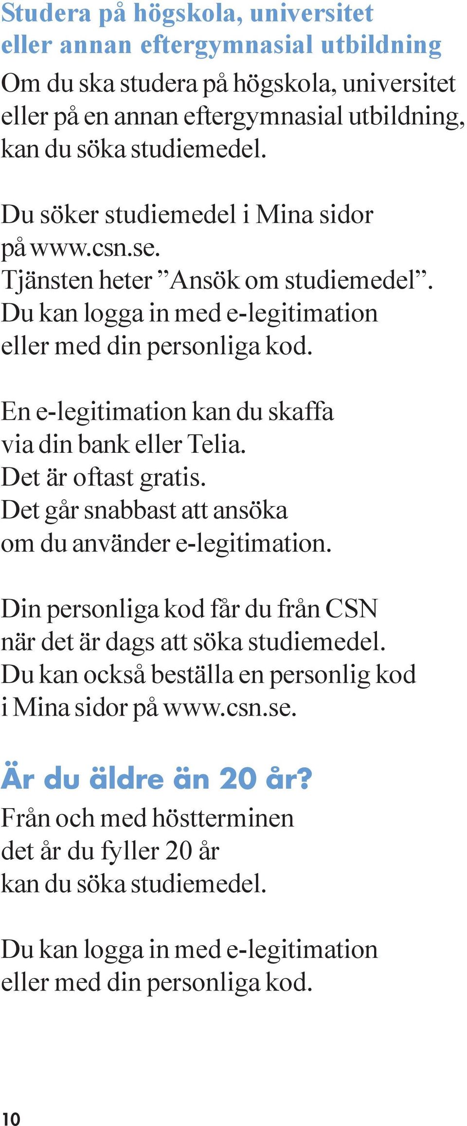 En e-legitimation kan du skaffa via din bank eller Telia. Det är oftast gratis. Det går snabbast att ansöka om du använder e-legitimation.