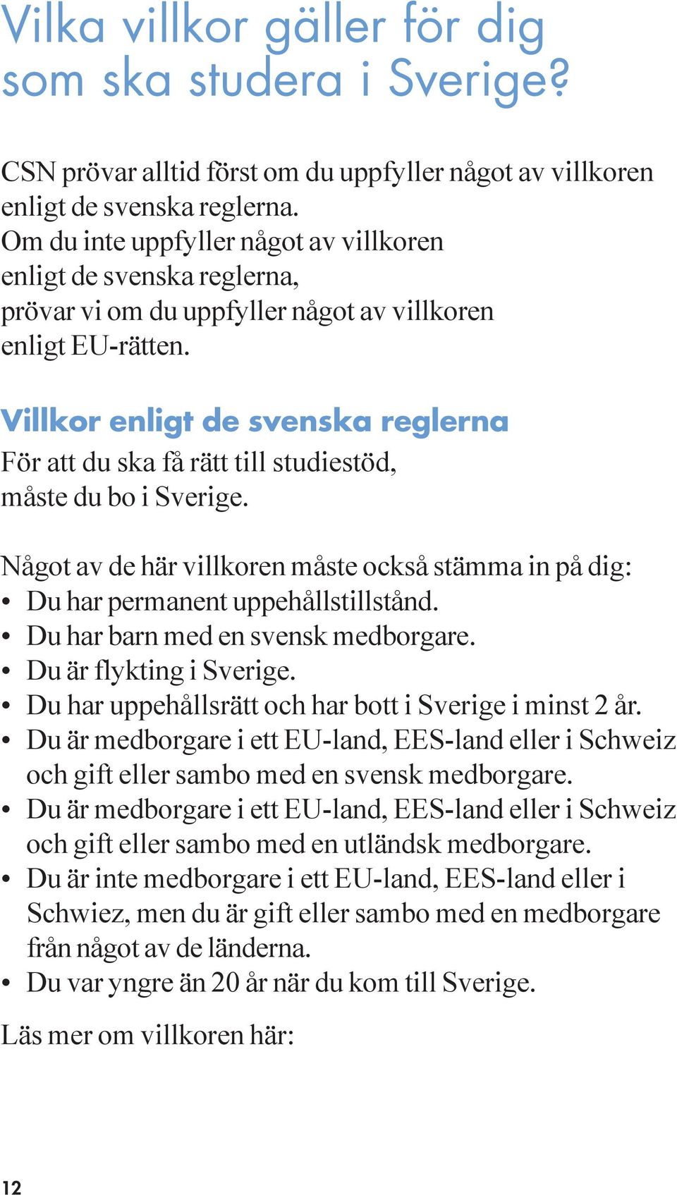 Villkor enligt de svenska reglerna För att du ska få rätt till studiestöd, måste du bo i Sverige. Något av de här villkoren måste också stämma in på dig: Du har permanent uppehållstillstånd.