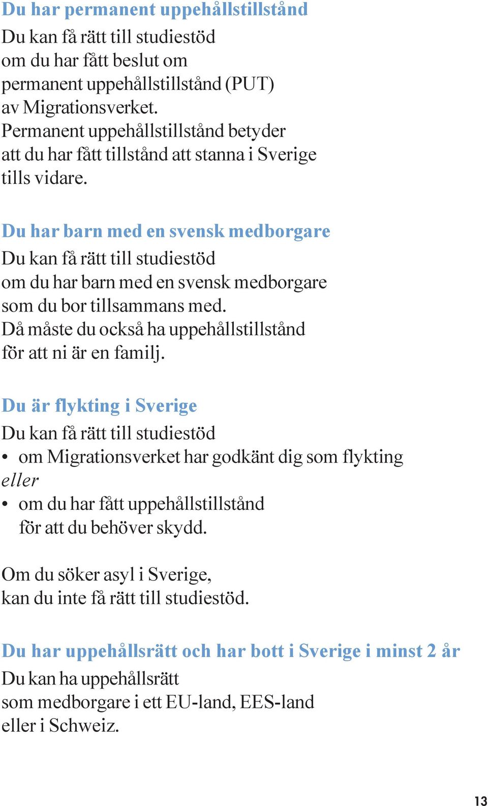 Du har barn med en svensk medborgare om du har barn med en svensk medborgare som du bor tillsammans med. Då måste du också ha uppehållstillstånd för att ni är en familj.