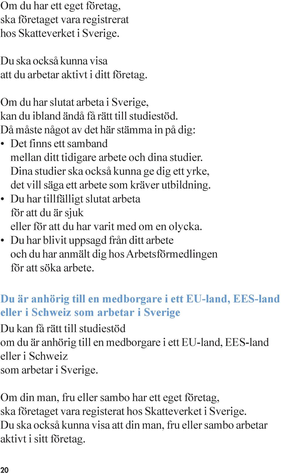 Dina studier ska också kunna ge dig ett yrke, det vill säga ett arbete som kräver utbildning. Du har tillfälligt slutat arbeta för att du är sjuk eller för att du har varit med om en olycka.