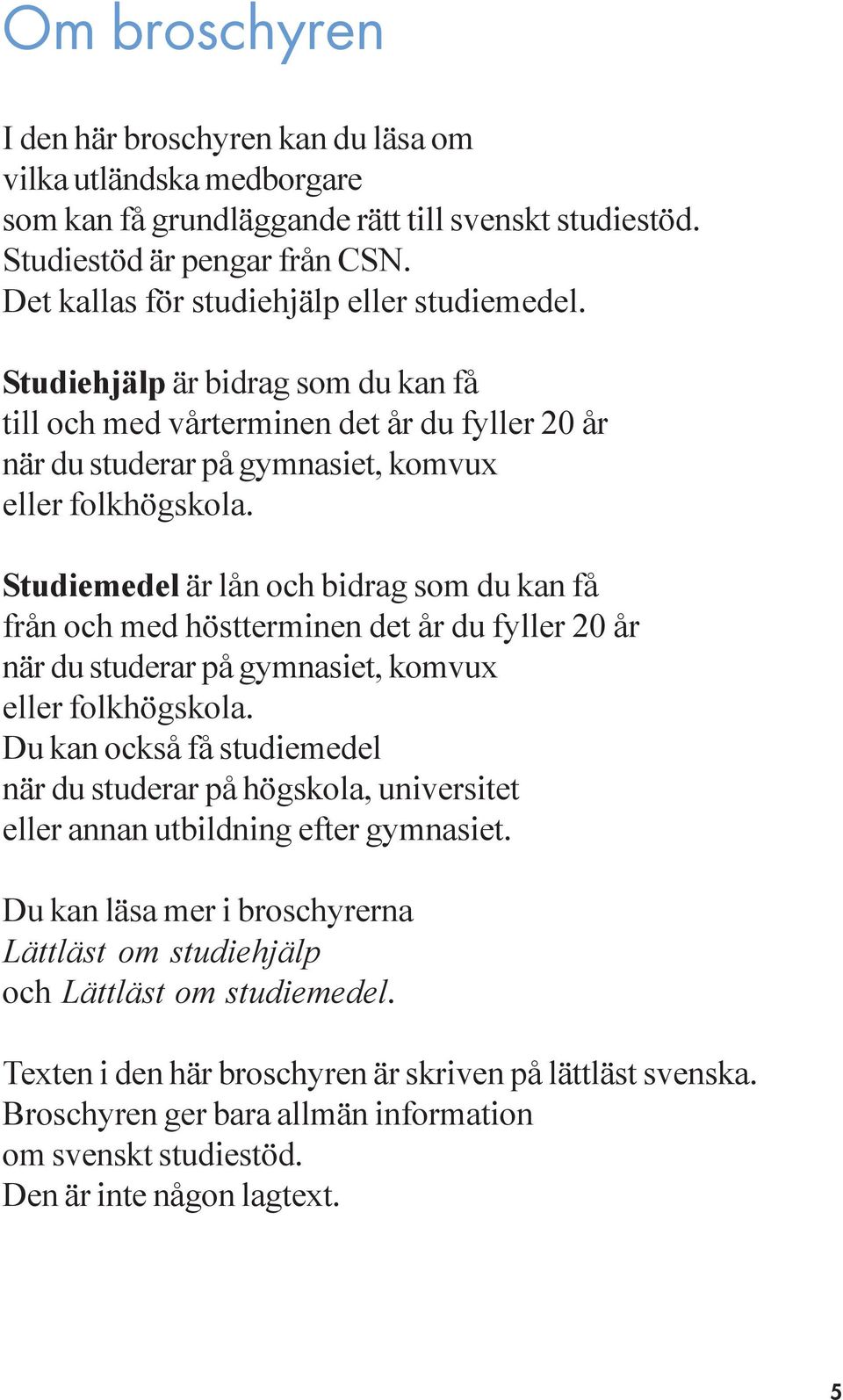 Studiemedel är lån och bidrag som du kan få från och med höstterminen det år du fyller 20 år när du studerar på gymnasiet, komvux eller folkhögskola.