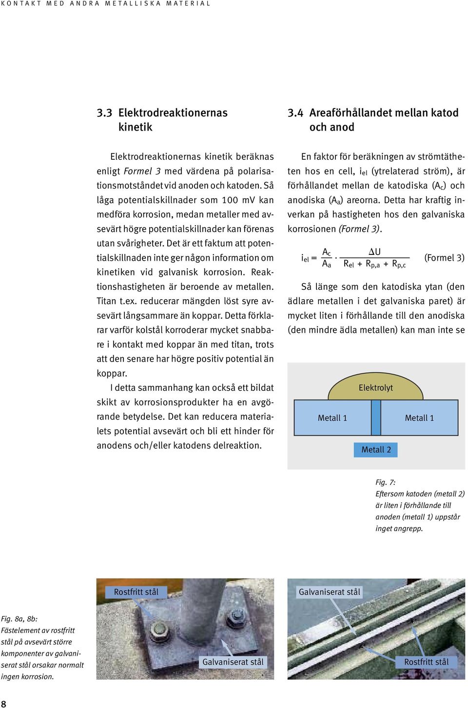 Det är ett faktum att potentialskillnaden inte ger någon information om kinetiken vid galvanisk korrosion. Reaktionshastigheten är bero en de av metallen. Titan t.ex.