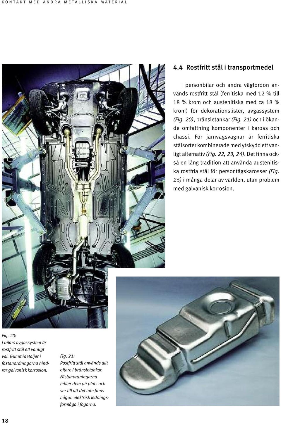 22, 23, 24). Det finns också en lång tradition att använda austenitiska rostfria stål för persontågska rosser (Fig. 25) i många delar av världen, utan problem med galvanisk korrosion. Fig.