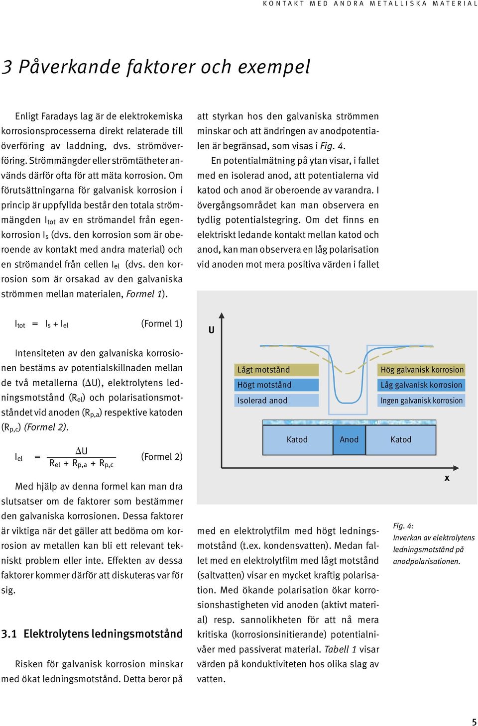 Om förut sättningarna för galvanisk korrosion i princip är uppfyllda består den totala ström - mäng den I tot av en strömandel från egen - korrosion I s (dvs.
