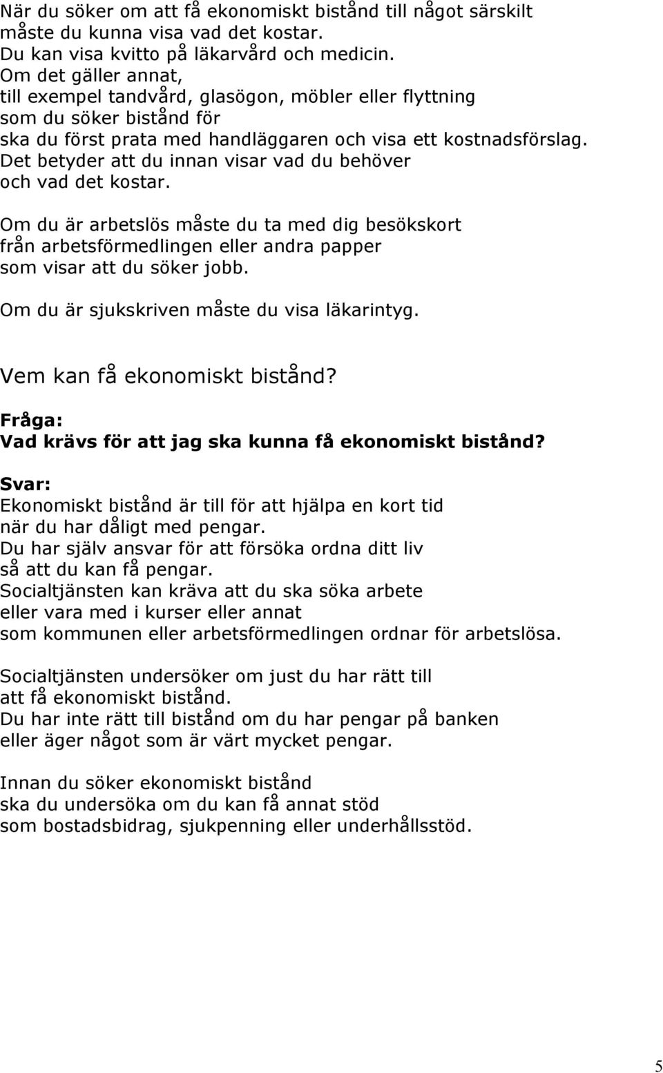 Det betyder att du innan visar vad du behöver och vad det kostar. Om du är arbetslös måste du ta med dig besökskort från arbetsförmedlingen eller andra papper som visar att du söker jobb.