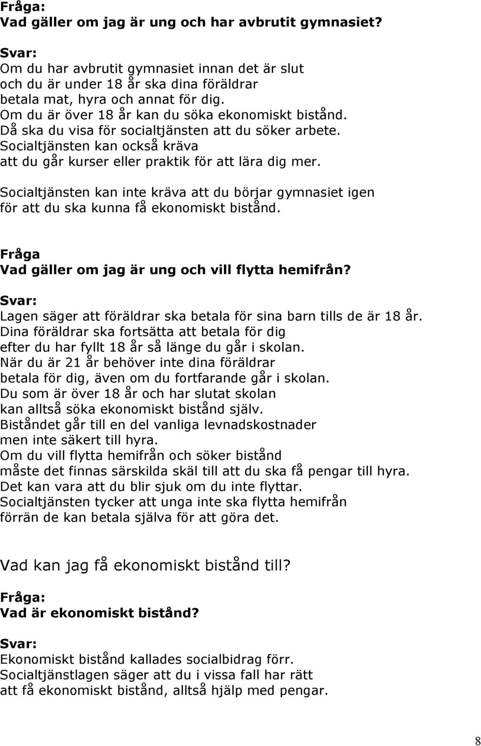 Socialtjänsten kan inte kräva att du börjar gymnasiet igen för att du ska kunna få ekonomiskt bistånd. Fråga Vad gäller om jag är ung och vill flytta hemifrån?