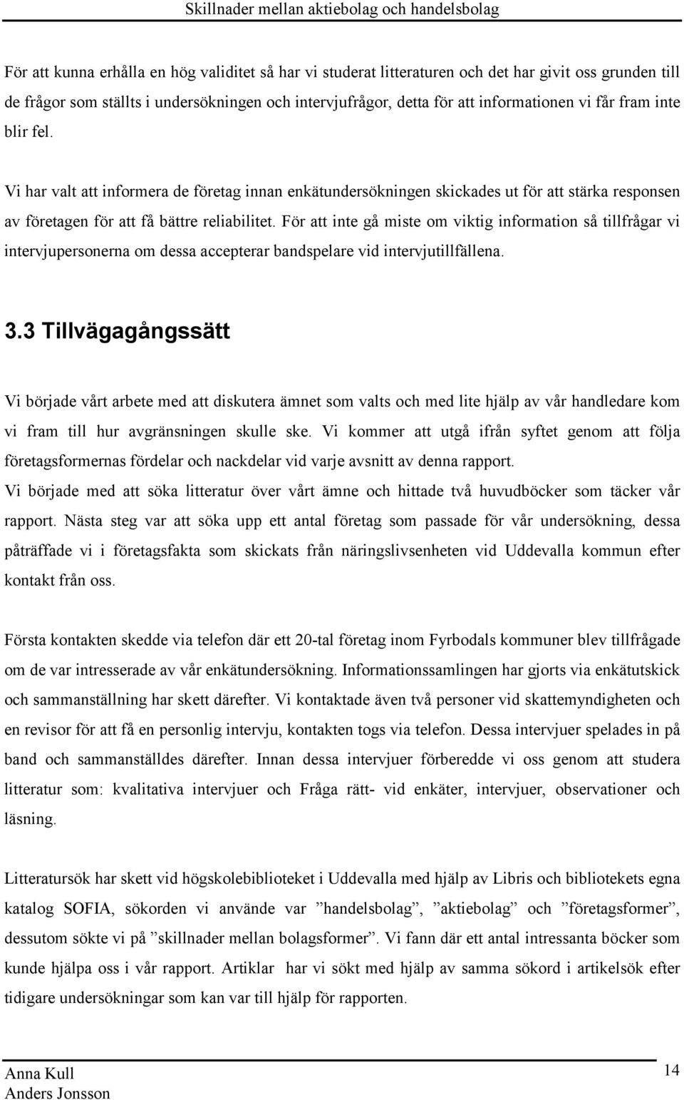 För att inte gå miste om viktig information så tillfrågar vi intervjupersonerna om dessa accepterar bandspelare vid intervjutillfällena. 3.