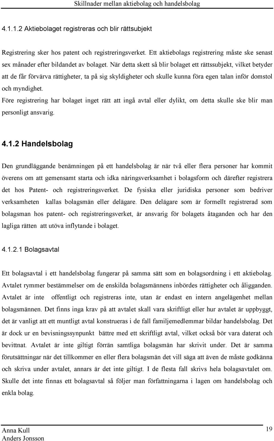 Före registrering har bolaget inget rätt att ingå avtal eller dylikt, om detta skulle ske blir man personligt ansvarig. 4.1.