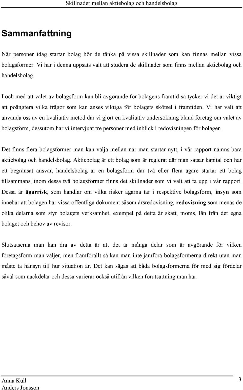 I och med att valet av bolagsform kan bli avgörande för bolagens framtid så tycker vi det är viktigt att poängtera vilka frågor som kan anses viktiga för bolagets skötsel i framtiden.