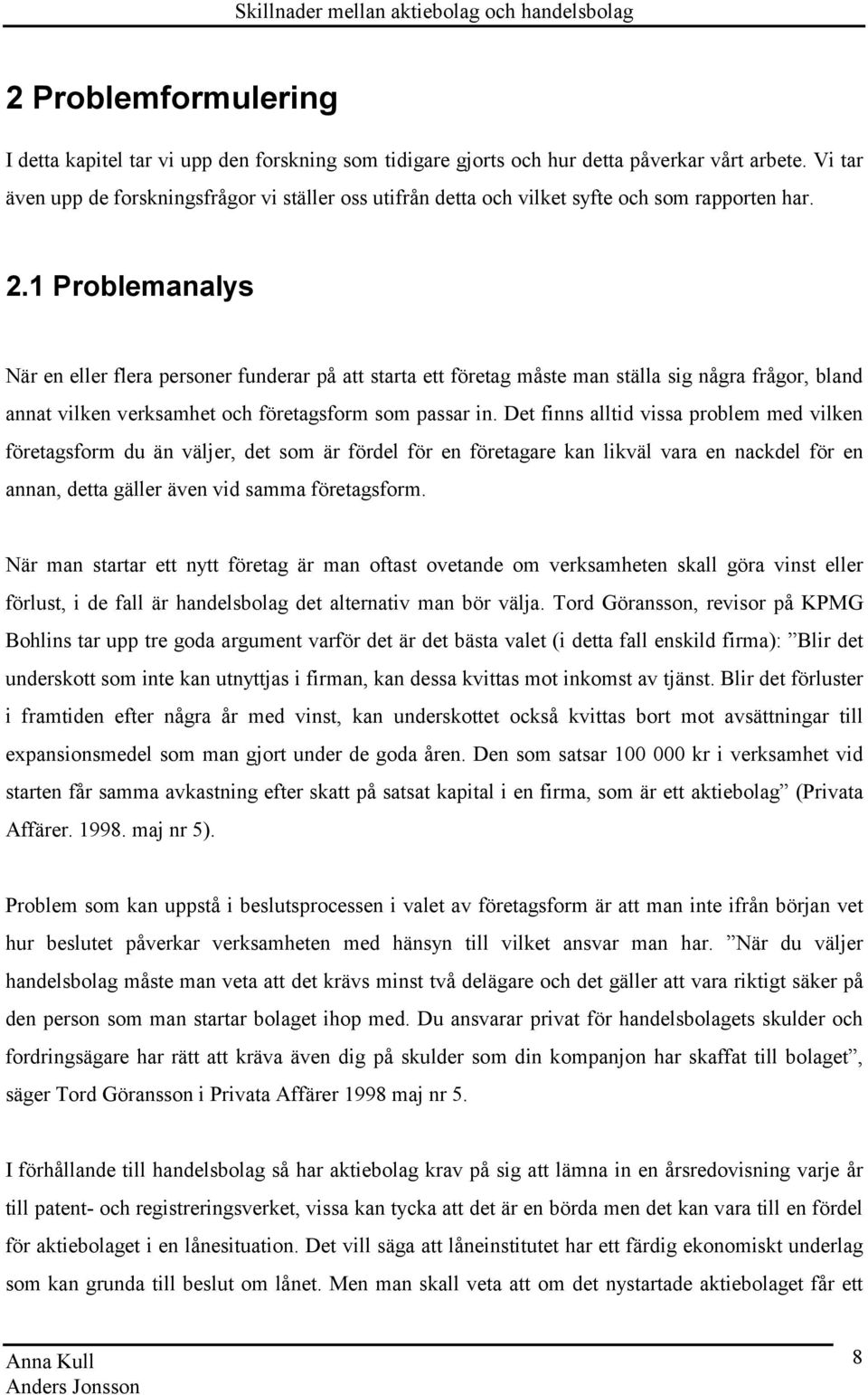 1 Problemanalys När en eller flera personer funderar på att starta ett företag måste man ställa sig några frågor, bland annat vilken verksamhet och företagsform som passar in.